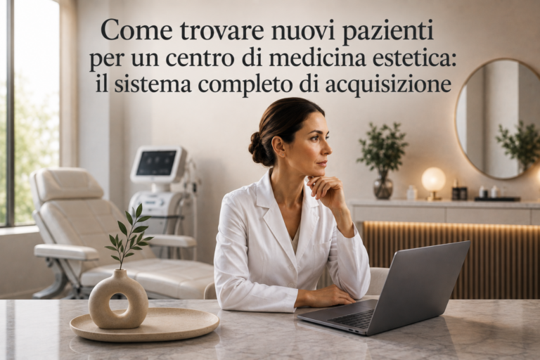 Come trovare nuovi pazienti per un centro di medicina estetica: il sistema completo di acquisizione